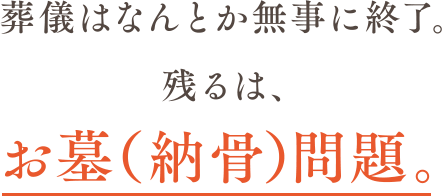 葬儀はなんとか無事に終了。残るは、お墓（納骨）問題。